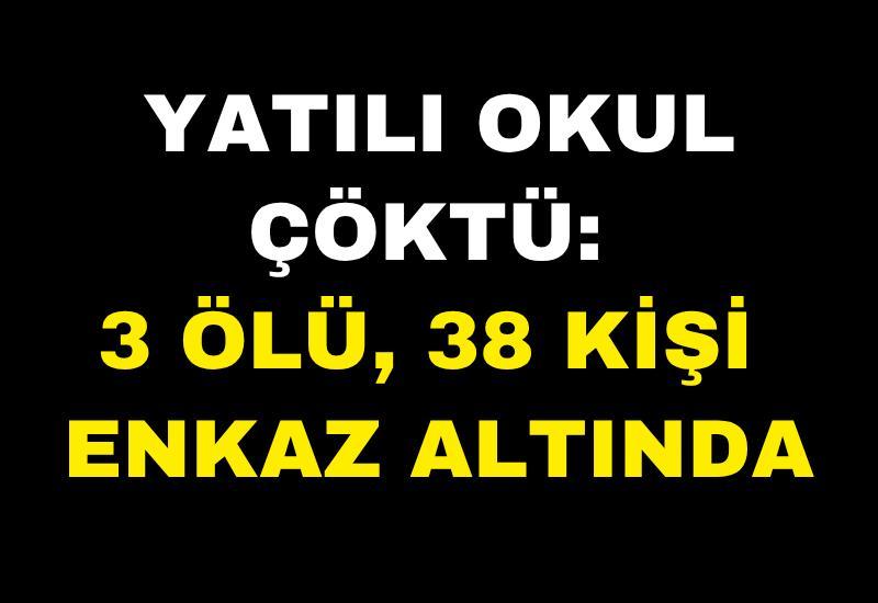 Yatılı okul çöktü: 3 ölü, 38 kişi enkaz altında