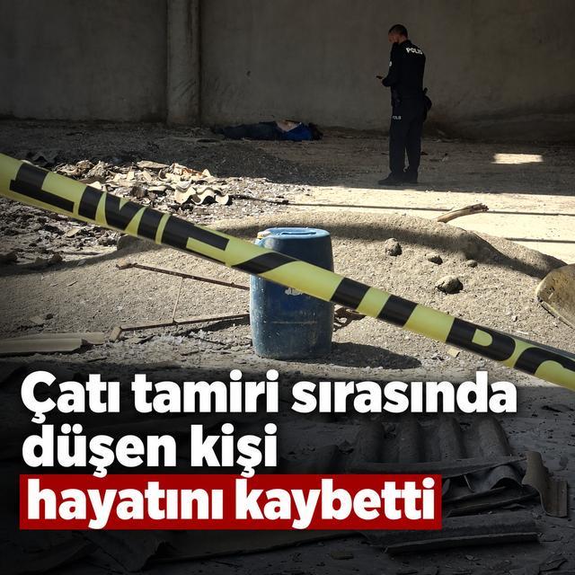 Çatı tamiri sırasında düşen kişi hayatını kaybetti