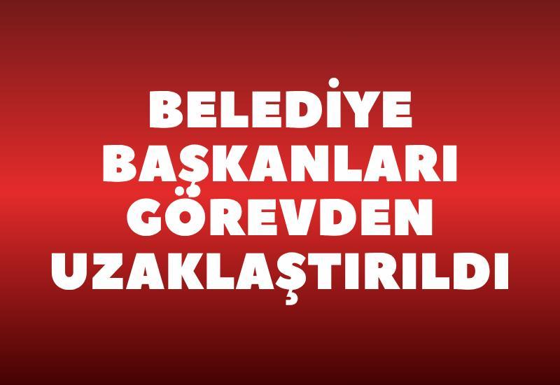 Belediye başkanları görevden uzaklaştırıldı
