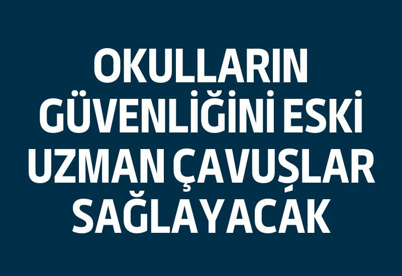 Okulların güvenliğini eski uzman çavuşlar sağlayacak