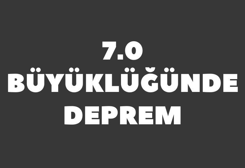 7.0 büyüklüğünde deprem