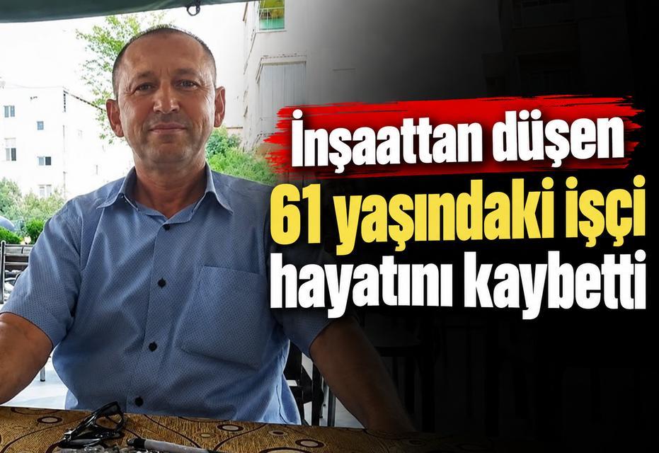 İnşaattan düşen 61 yaşındaki işçi hayatını kaybetti