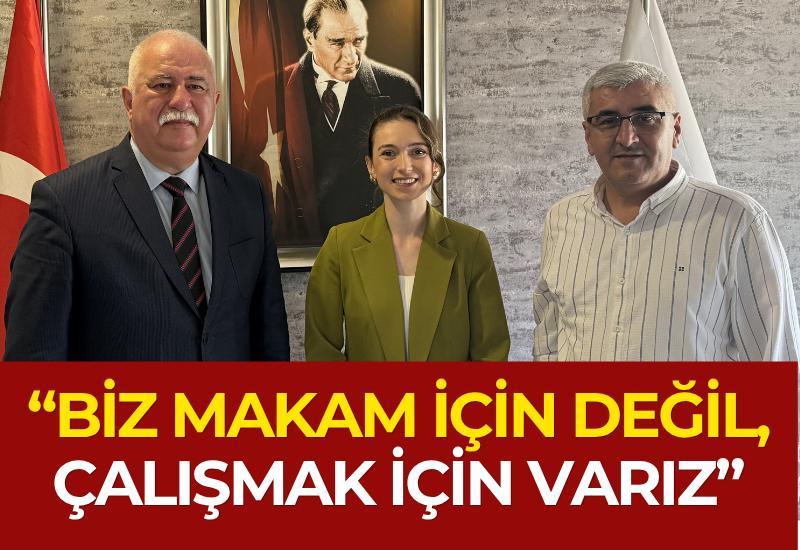 “Biz makam için değil, çalışmak için varız”