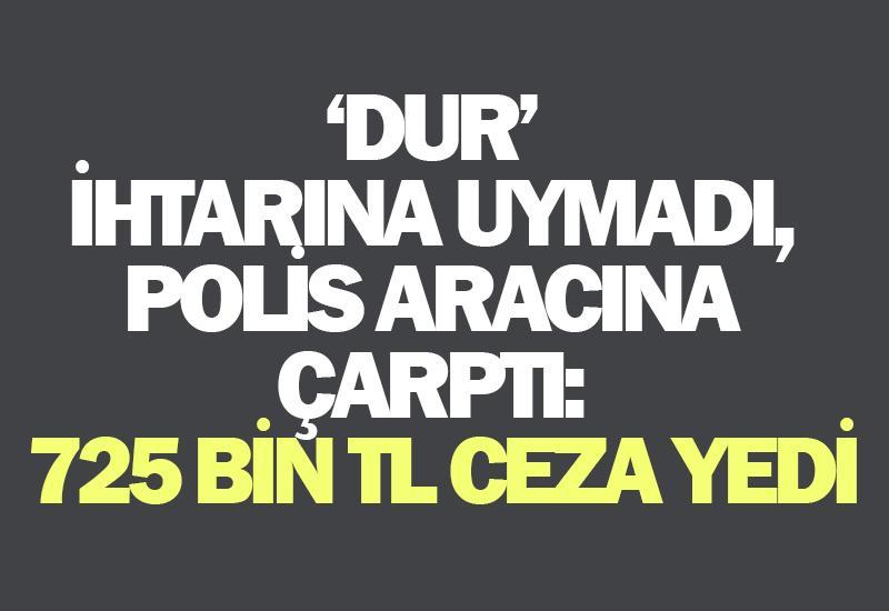 ‘Dur’ ihtarına uymadı, polis aracına çarptı: 725 bin TL ceza yedi