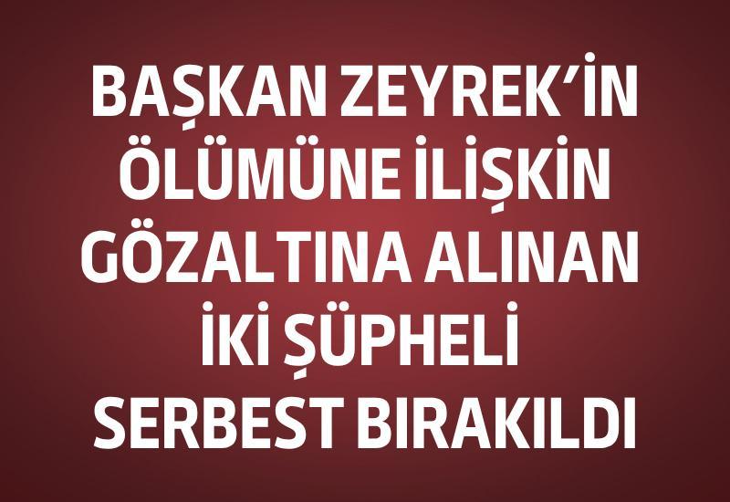 Başkan Zeyrek'in ölümüne ilişkin gözaltına alınan 2 şüpheli serbest bırakıldı