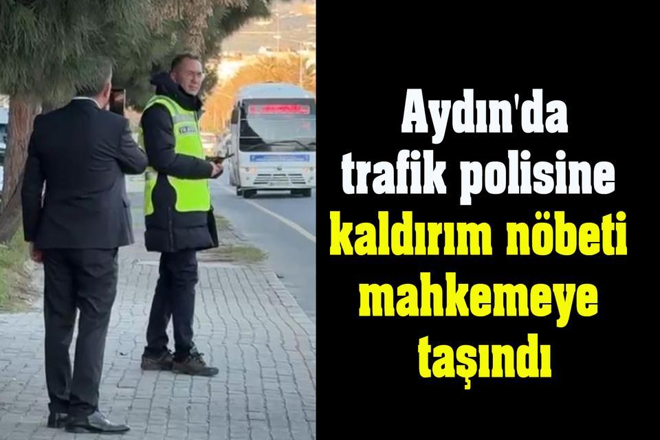 Aydın'da trafik polisine kaldırım nöbeti mahkemeye taşındı
