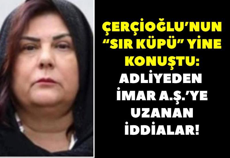 Çerçioğlu’nun “Sır Küpü” yine konuştu: Adliyeden İmar A.Ş.’ye uzanan iddialar!
