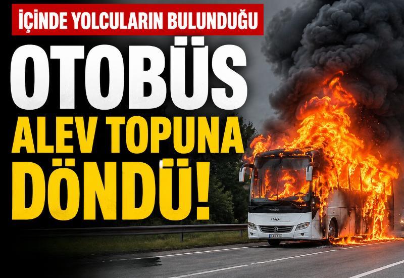 İçinde yolcuların bulunduğu otobüs alev topuna döndü!
