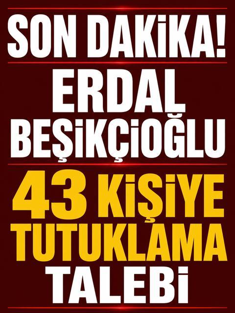 Erdal Beşikçioğlu ve 43 kişiye tutuklama talebi