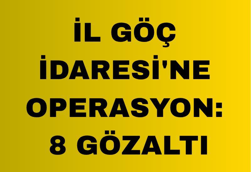 İl Göç İdaresi'ne operasyon: 8 gözaltı