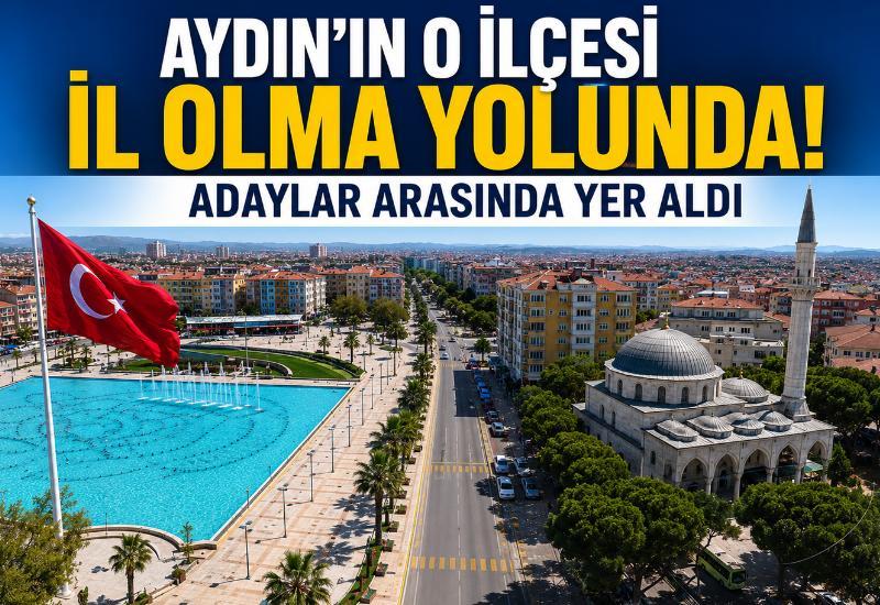 Aydın'ın o ilçesi il olma yolunda: Adaylar arasında yer aldı