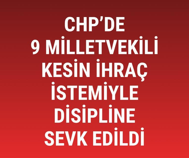 CHP'de 9 milletvekili kesin ihraç istemiyle disipline sevk edildi