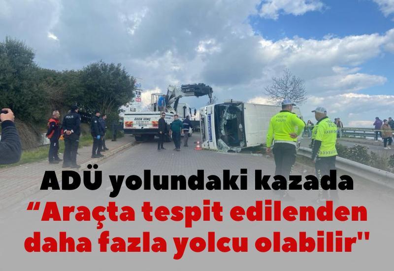 ADÜ yolundaki kazada “Araçta tespit edilenden daha fazla yolcu olabilir''