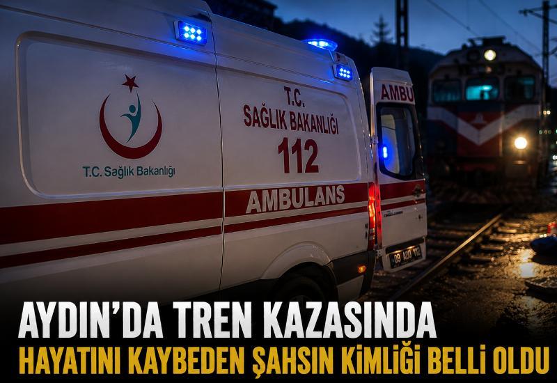Aydın'da tren kazasında hayatını kaybeden şahsın kimliği belli oldu