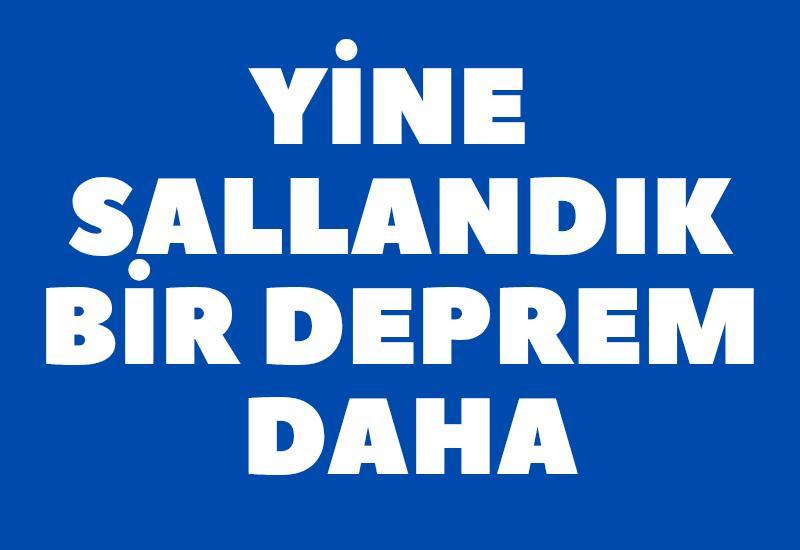 Yine sallandık, bir deprem daha