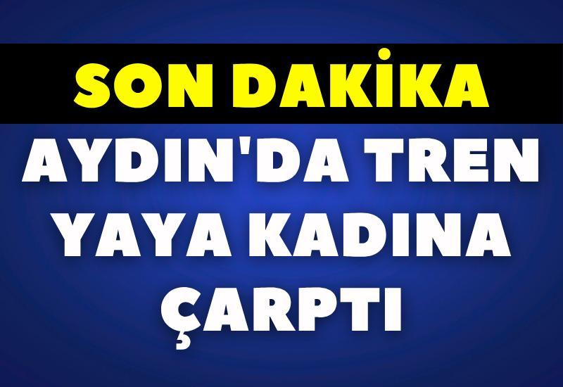 SON DAKİKA Aydın'da tren yaya kadına çarptı