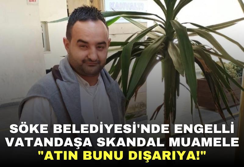 Söke Belediyesi'nde Engelli Vatandaşa Skandal Muamele: "Atın Bunu Dışarıya!"