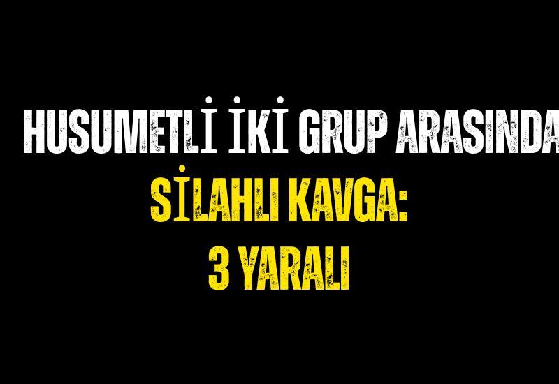 Husumetli iki grup arasında silahlı kavga: 3 yaralı