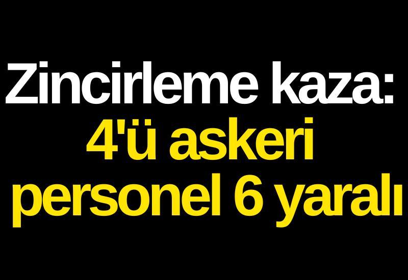 Zincirleme kaza: 4'ü askeri personel 6 yaralı