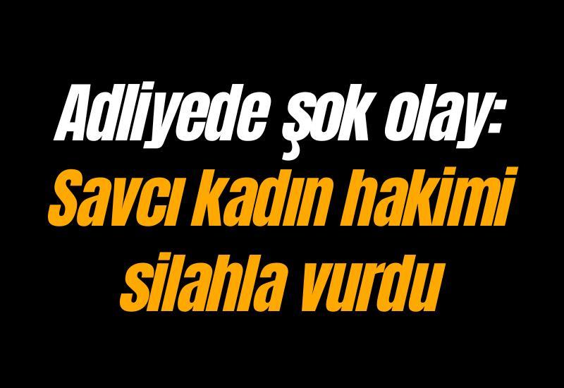 Adliyede şok olay: Savcı kadın hakimi silahla vurdu