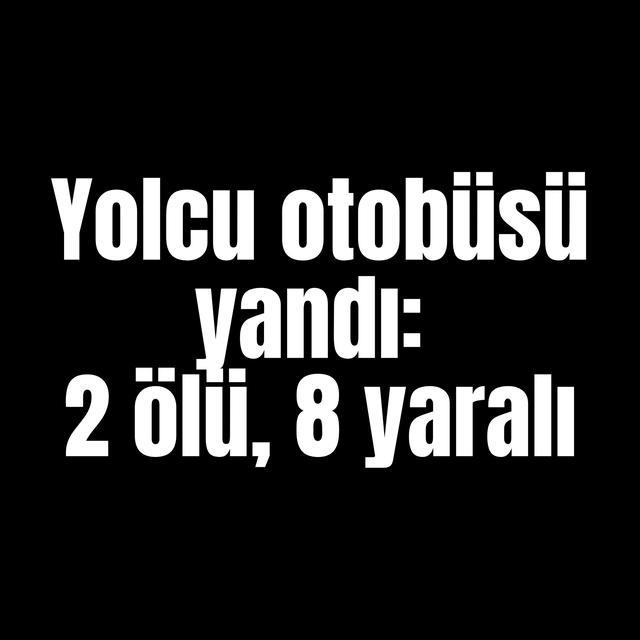 Yolcu otobüsü yandı: 2 ölü, 8 yaralı