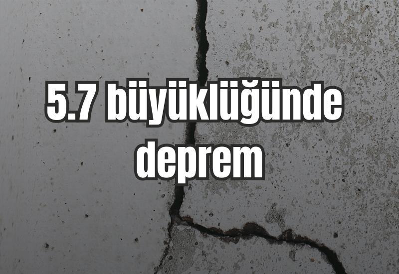 5.7 büyüklüğünde deprem