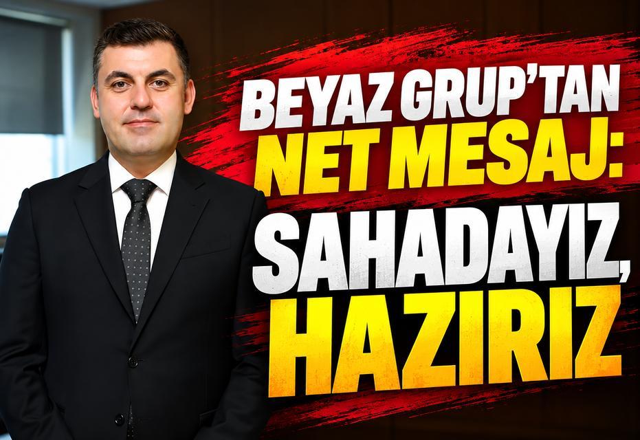 Beyaz Grup'tan net mesaj: Sahadayız, hazırız!