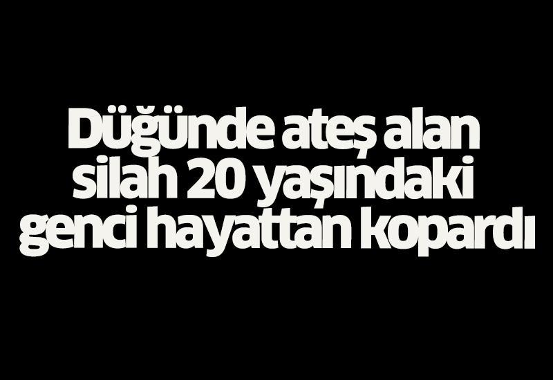 Düğünde ateş alan silah 20 yaşındaki genci hayattan kopardı
