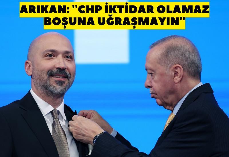 Arıkan: ''CHP iktidar olamaz boşuna uğraşmayın''