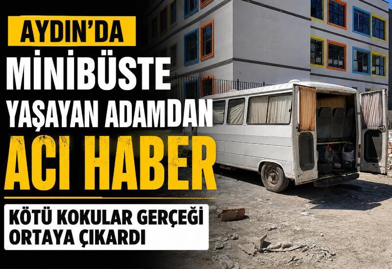 Aydın'da minibüste yaşayan adamdan acı haber: Kötü kokular gerçeği ortaya çıkardı