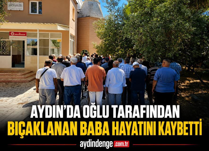 Aydın'da oğlu tarafından bıçaklanan baba hayatını kaybetti