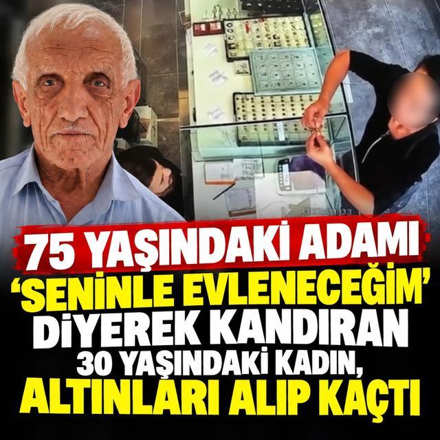 75 yaşındaki adamı 'seninle evleneceğim' diyerek kandıran 30 yaşındaki kadın, altınları alıp kaçtı