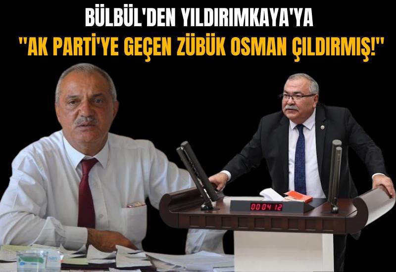 Bülbül'den Yıldırımkaya'ya "AK Parti'ye geçen zübük Osman çıldırmış!"
