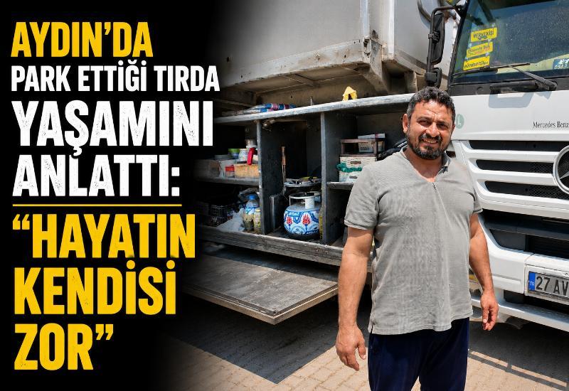 Aydın’da park ettiği tırda yaşamını anlattı: “Hayatın kendisi zor”