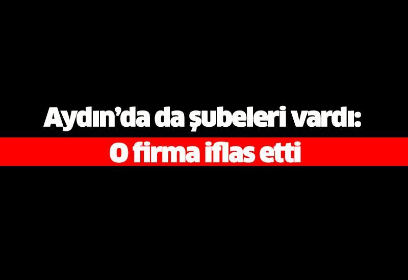 Aydın’da da şubeleri vardı: O firma iflas etti