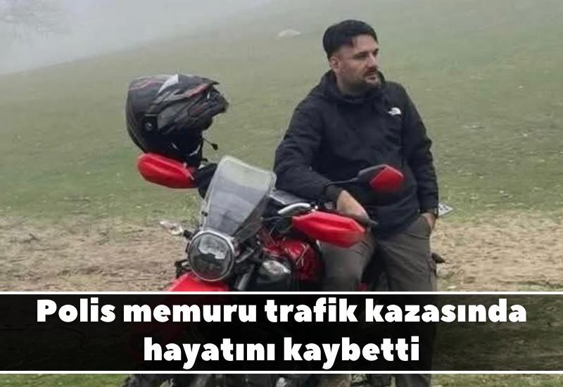 Polis memuru trafik kazasında hayatını kaybetti