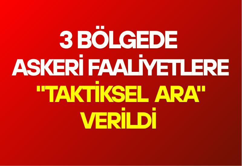 3 bölgede askeri faaliyetlere "taktiksel ara" verildi