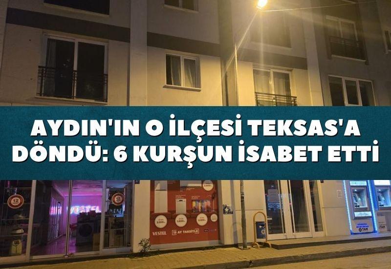Aydın'ın o ilçesi Teksas'a döndü: 6 kurşun isabet etti