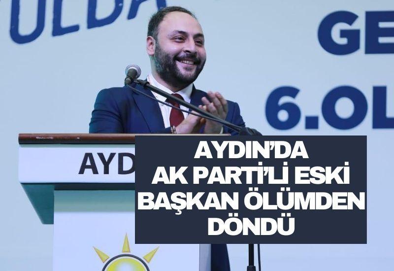Aydın’da AK Partili eski başkan ölümden döndü