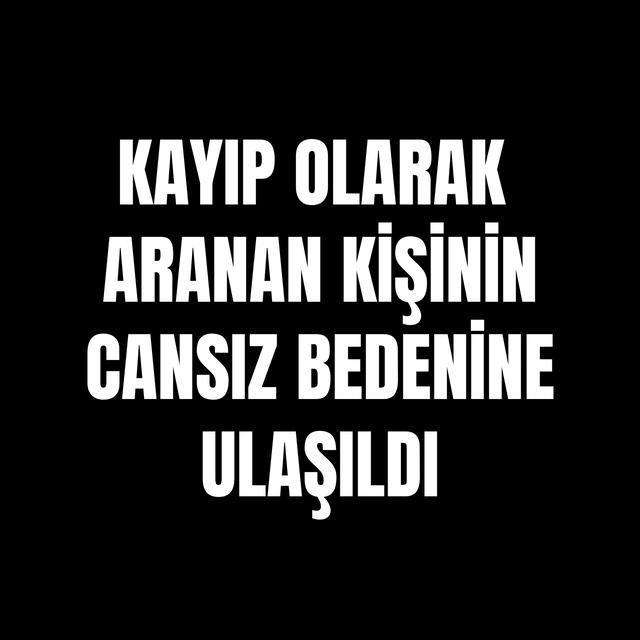 Kayıp olarak aranan kişinin cansız bedenine ulaşıldı