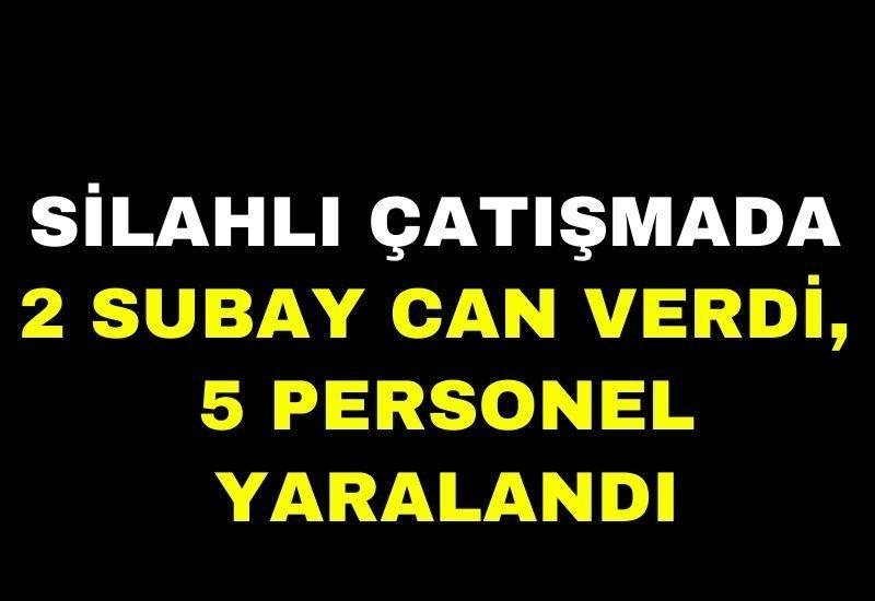 Silahlı çatışmada 2 subay can verdi, 5 personel yaralandı