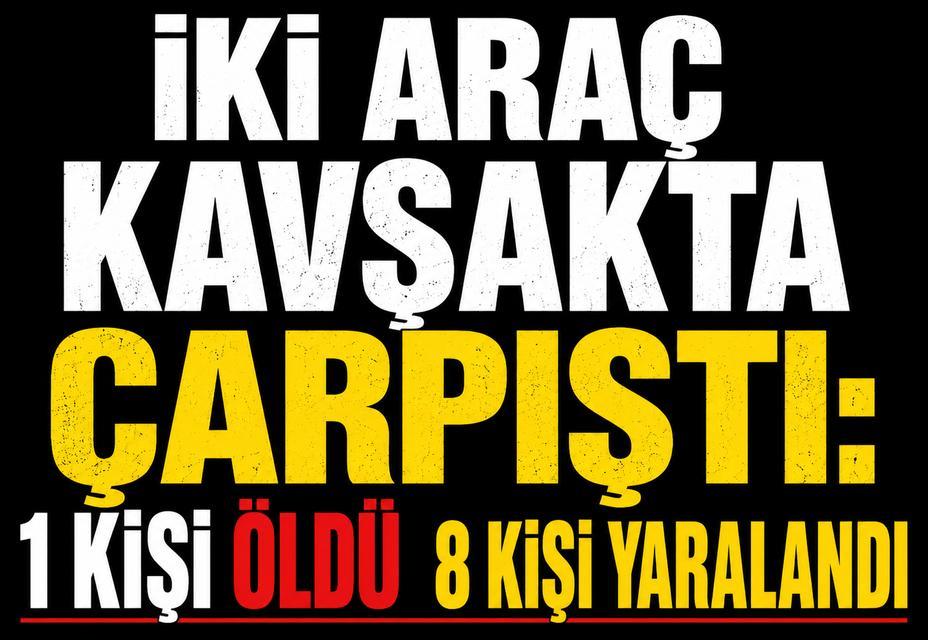 İki araç kavşakta çarpıştı: 1 kişi öldü 8 kişi yaralandı