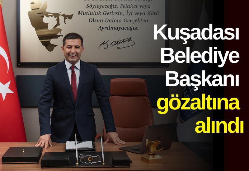 Kuşadası Belediye Başkanı gözaltına alındı