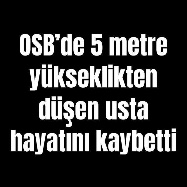 OSB’de 5 metre yükseklikten düşen usta hayatını kaybetti