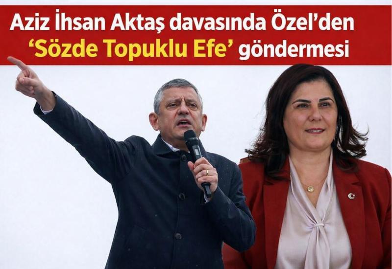Aziz İhsan Aktaş davasında Özel’den ‘Sözde Topuklu Efe’ göndermesi