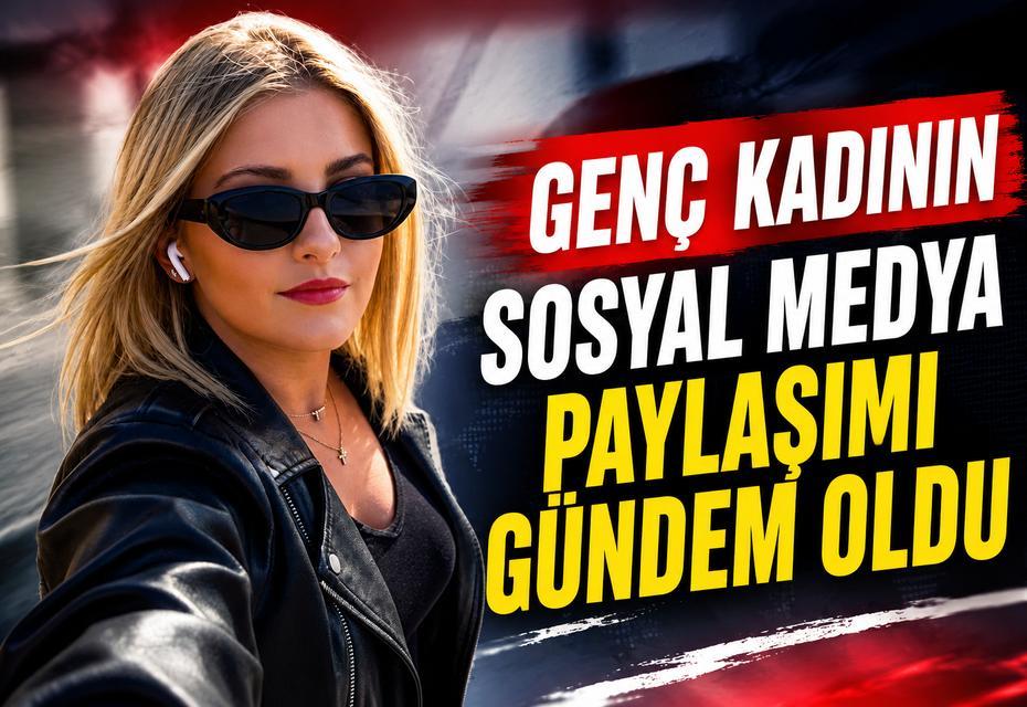 Genç kadının sosyal medya paylaşımı gündem oldu