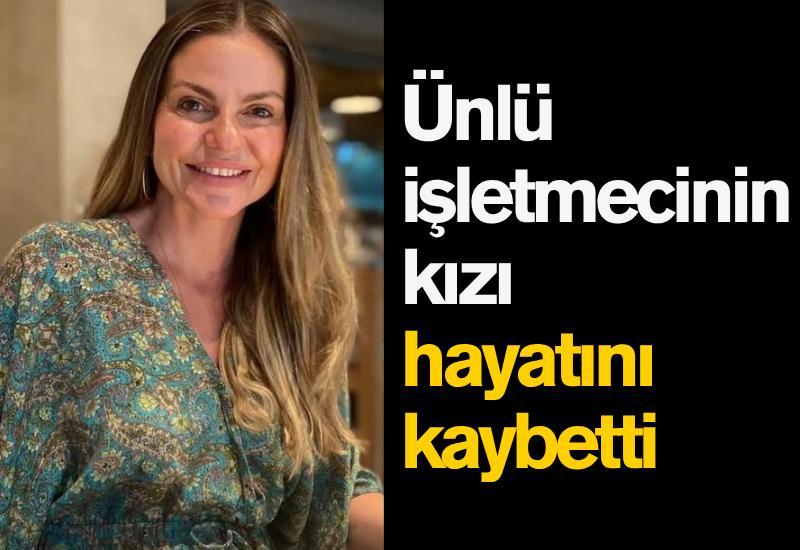 Ünlü işletmecinin kızı 45 yaşında hayatını kaybetti