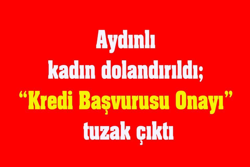 Aydınlı kadın dolandırıldı; “Kredi Başvurusu Onayı” tuzak çıktı