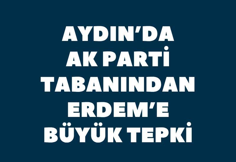 Aydın'da AK Parti tabanından Erdem'e büyük tepki