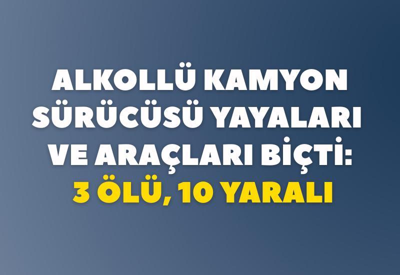 Alkollü kamyon sürücüsü yayaları ve araçları biçti: 3 ölü, 10 yaralı
